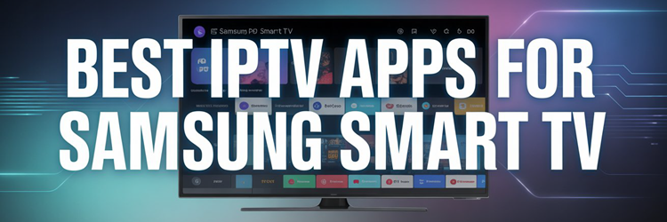 Best IPTV Apps for Samsung Smart TV