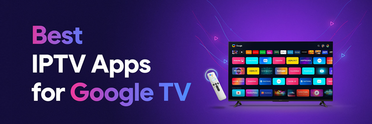 Best IPTV Apps for Google TV